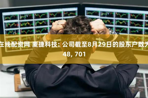 在线配资网 麦捷科技: 公司截至8月29日的股东户数为48, 701