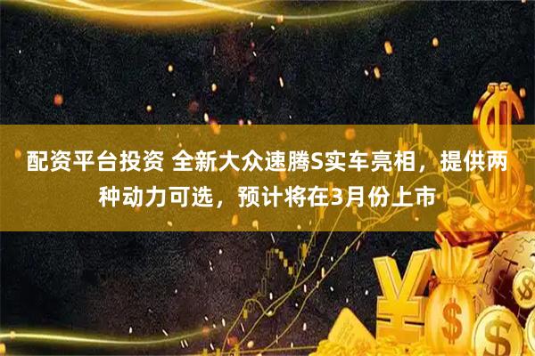 配资平台投资 全新大众速腾S实车亮相，提供两种动力可选，预计将在3月份上市