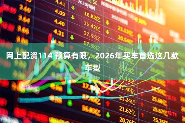网上配资114 预算有限，2026年买车首选这几款车型