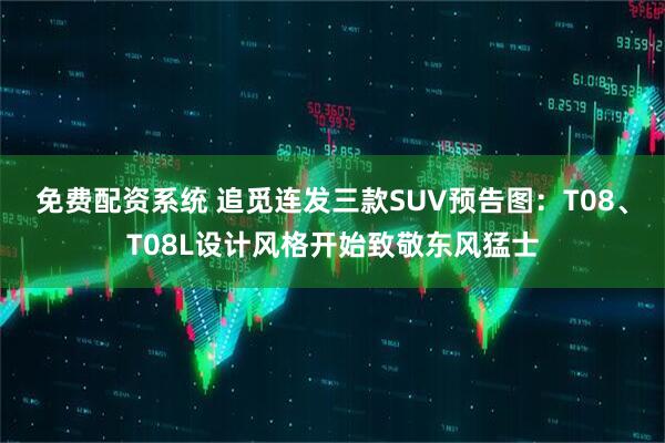 免费配资系统 追觅连发三款SUV预告图：T08、T08L设计风格开始致敬东风猛士