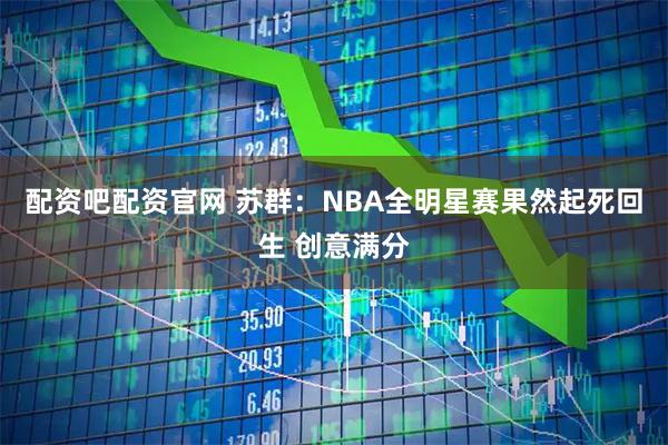 配资吧配资官网 苏群：NBA全明星赛果然起死回生 创意满分