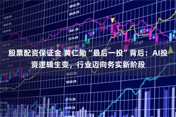股票配资保证金 黄仁勋“最后一投”背后：AI投资逻辑生变，行业迈向务实新阶段